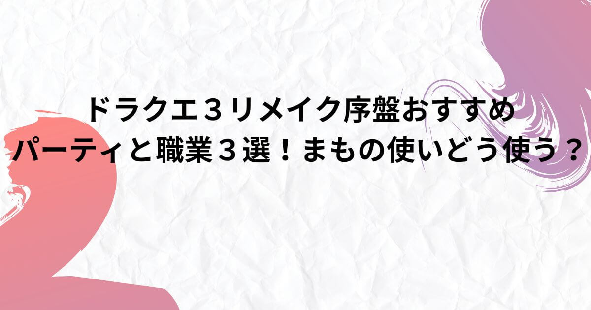 ドラクエ３リメイク序盤おすすめパーティと職業３選！まもの使いどう使う？