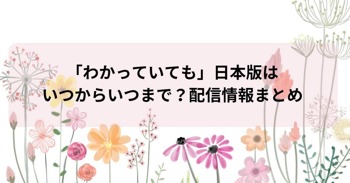 「わかっていても」日本版はいつからいつまで？配信情報まとめ