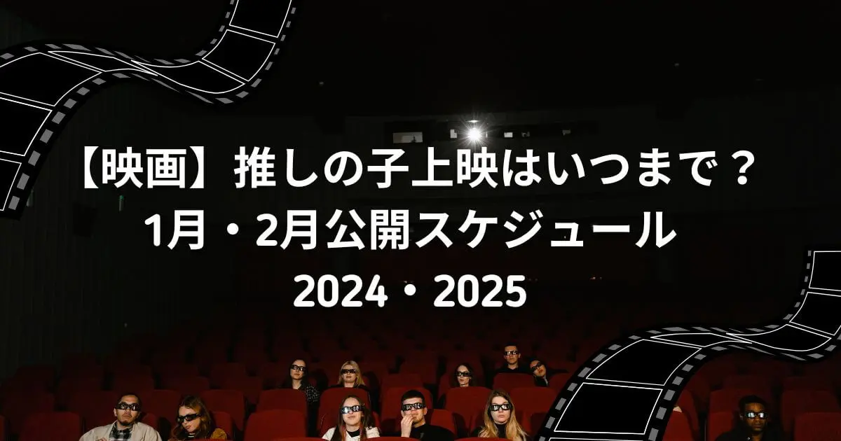 【映画】推しの子上映はいつまで？1月・2月公開スケジュール2024・2025