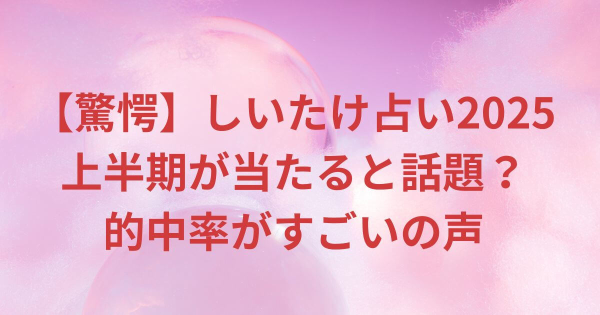 【驚愕】しいたけ占い2025上半期が当たると話題？的中率がすごいの声