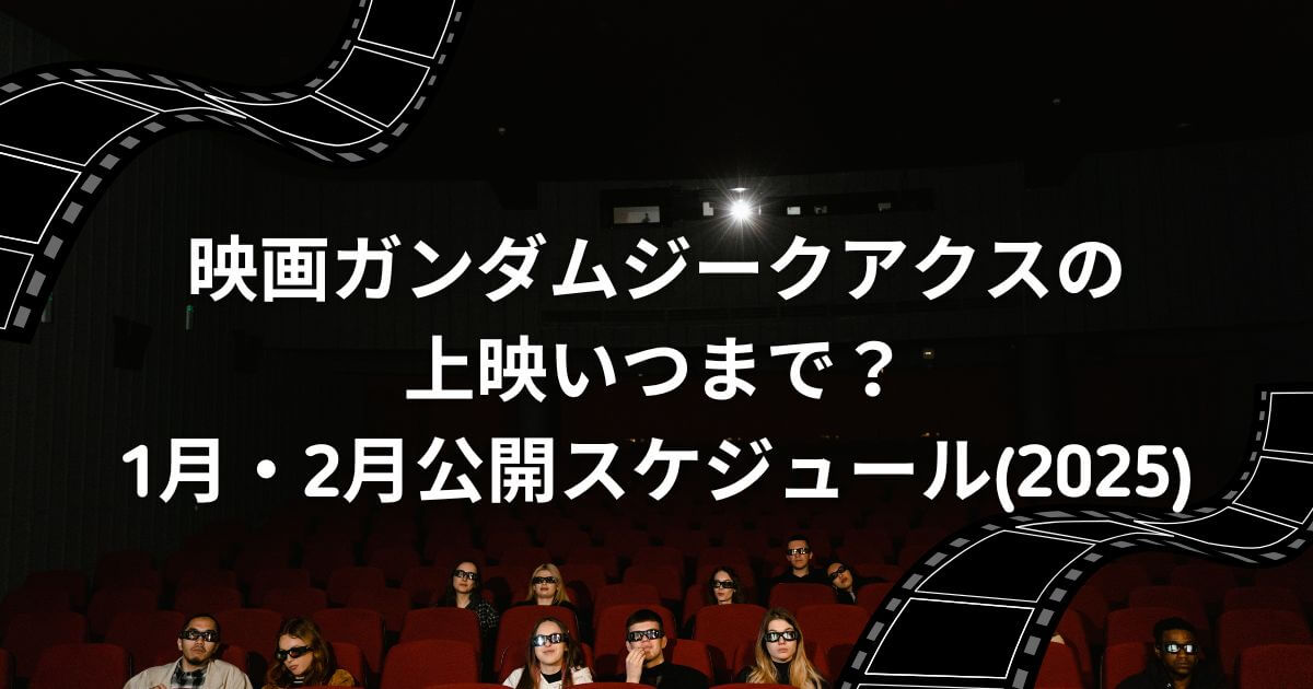 映画ガンダムジークアクスの上映いつまで？1月・2月公開スケジュール(2025)