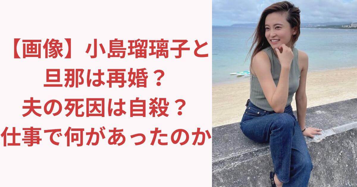 【画像】小島瑠璃子と旦那は再婚？夫の死因は自殺？仕事で何があったのか