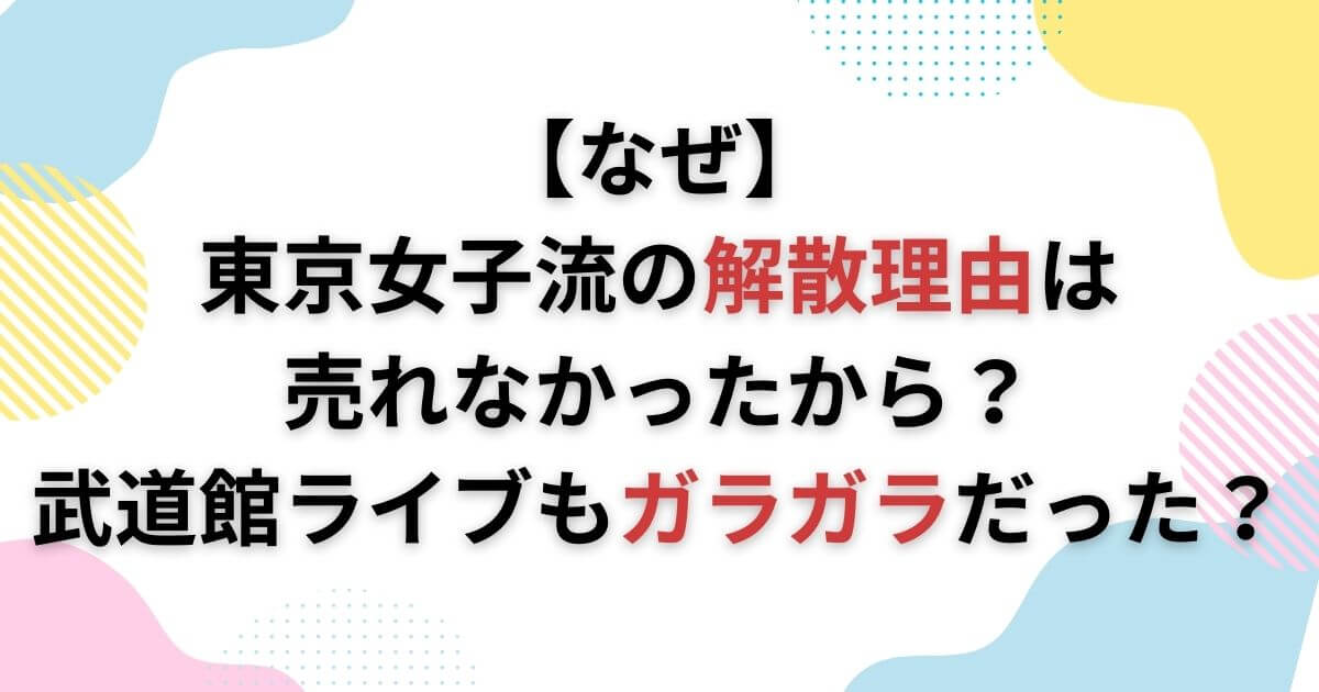 【なぜ】東京女子流の解散理由は売れなかったから？武道館ライブもガラガラだった？